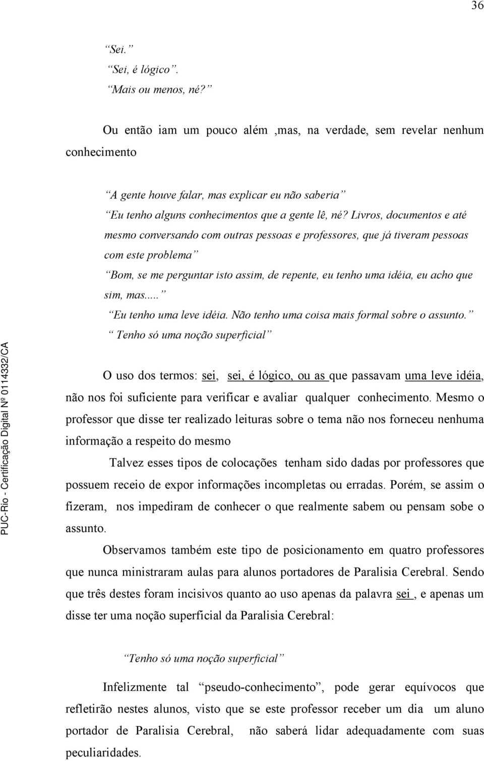 Livros, documentos e até mesmo conversando com outras pessoas e professores, que já tiveram pessoas com este problema Bom, se me perguntar isto assim, de repente, eu tenho uma idéia, eu acho que sim,