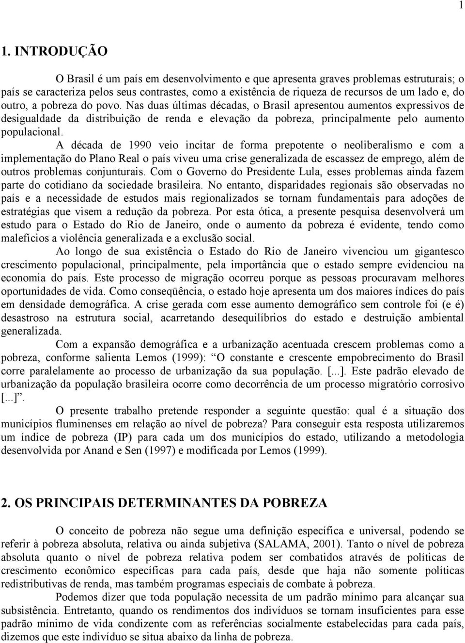 A década de 1990 veo nctar de forma prepotente o neolberalsmo e com a mplementação do Plano Real o país vveu uma crse generalzada de escassez de emprego, além de outros problemas conjunturas.