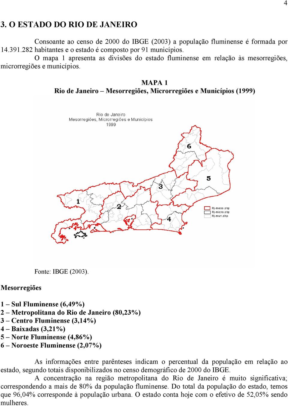 1 Sul Flumnense (6,49%) 2 Metropoltana do Ro de Janero (80,23%) 3 Centro Flumnense (3,14%) 4 Baxadas (3,21%) 5 Norte Flumnense (4,86%) 6 Noroeste Flumnense (2,07%) As nformações entre parênteses