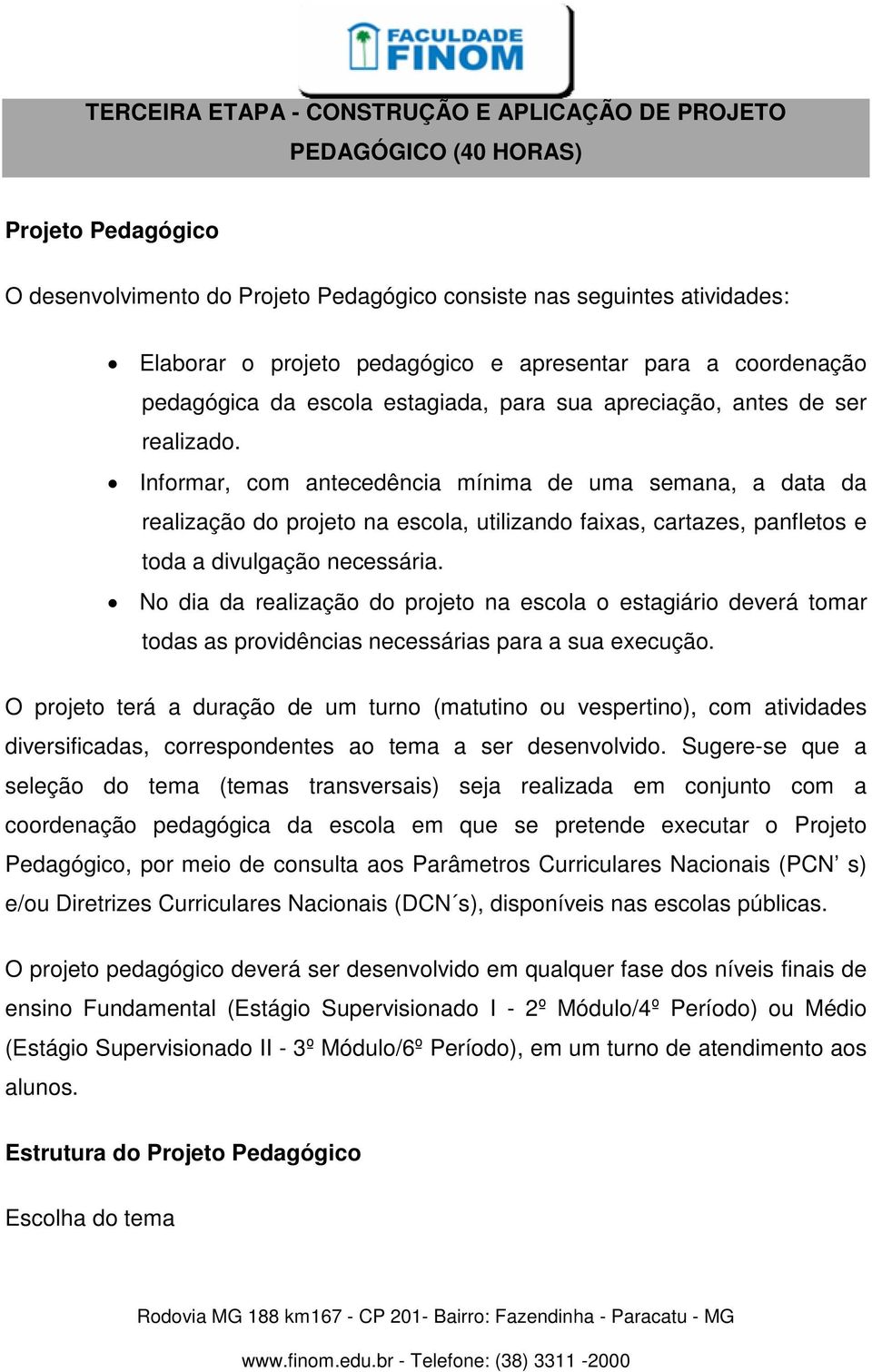 Informar, com antecedência mínima de uma semana, a data da realização do projeto na escola, utilizando faixas, cartazes, panfletos e toda a divulgação necessária.