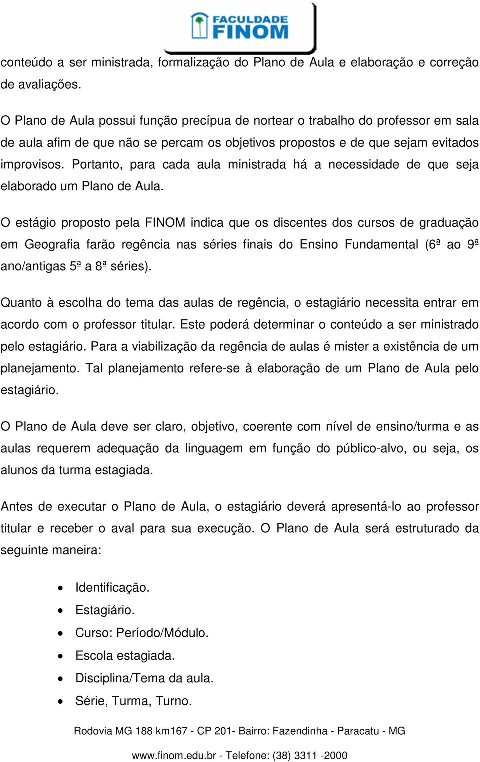 Portanto, para cada aula ministrada há a necessidade de que seja elaborado um Plano de Aula.