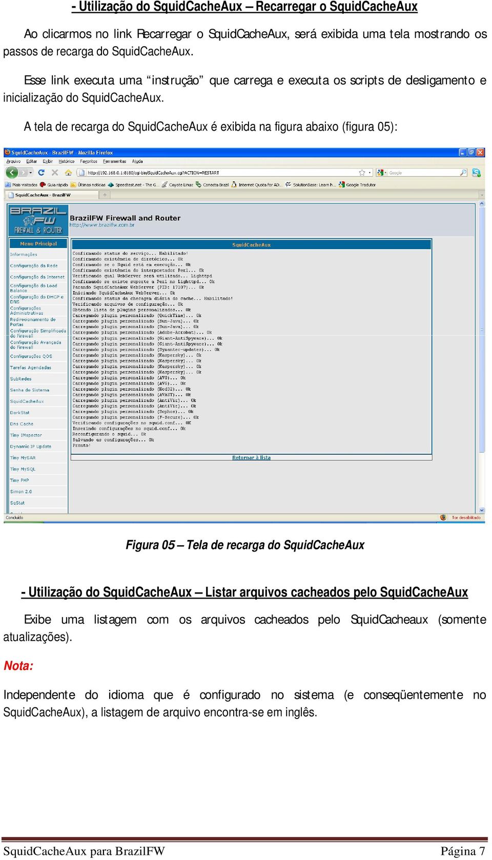 A tela de recarga do SquidCacheAux é exibida na figura abaixo (figura 05): Figura 05 Tela de recarga do SquidCacheAux - Utilização do SquidCacheAux Listar arquivos cacheados pelo
