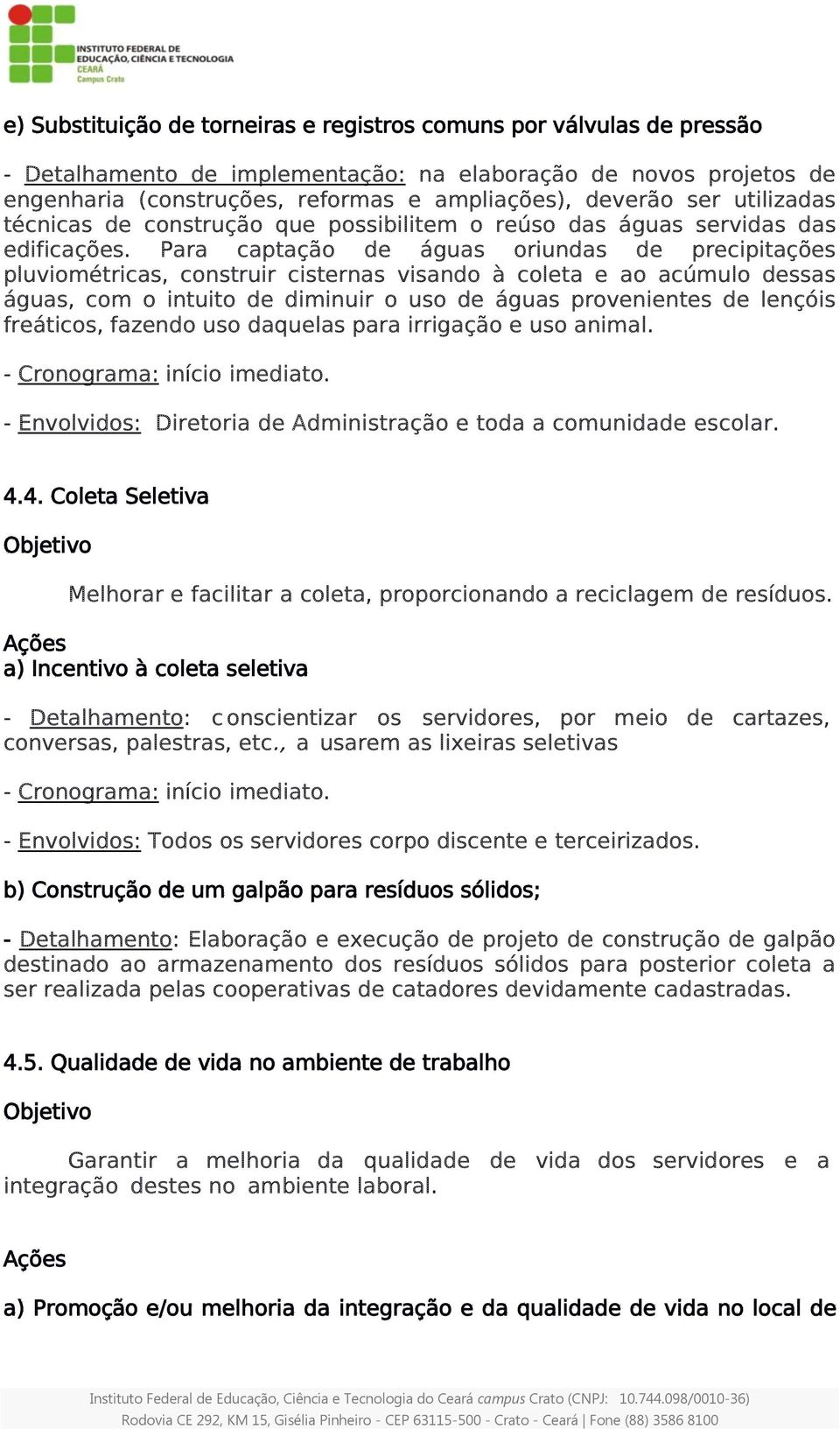 Para captação de águas oriundas de precipitações pluviométricas, construir cisternas visando à coleta e ao acúmulo dessas águas, com o intuito de diminuir o uso de águas provenientes de lençóis