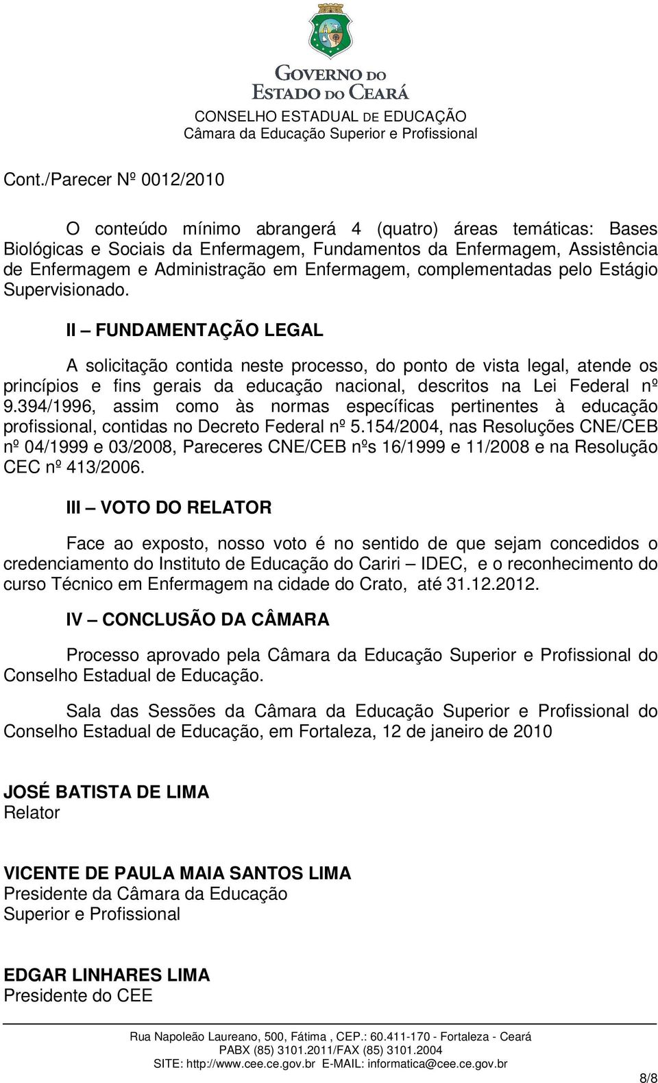 II FUNDAMENTAÇÃO LEGAL A solicitação contida neste processo, do ponto de vista legal, atende os princípios e fins gerais da educação nacional, descritos na Lei Federal nº 9.