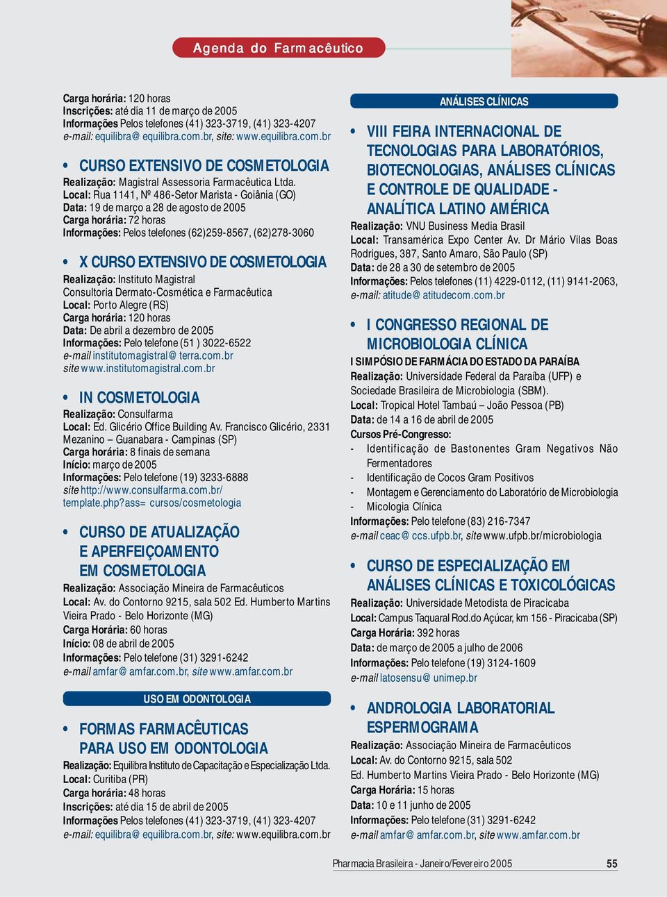 DE COSMETOLOGIA Realização: Instituto Magistral Consultoria Dermato-Cosmética e Farmacêutica Local: Porto Alegre (RS) Carga horária: 120 horas Data: De abril a dezembro de 2005 Informações: Pelo