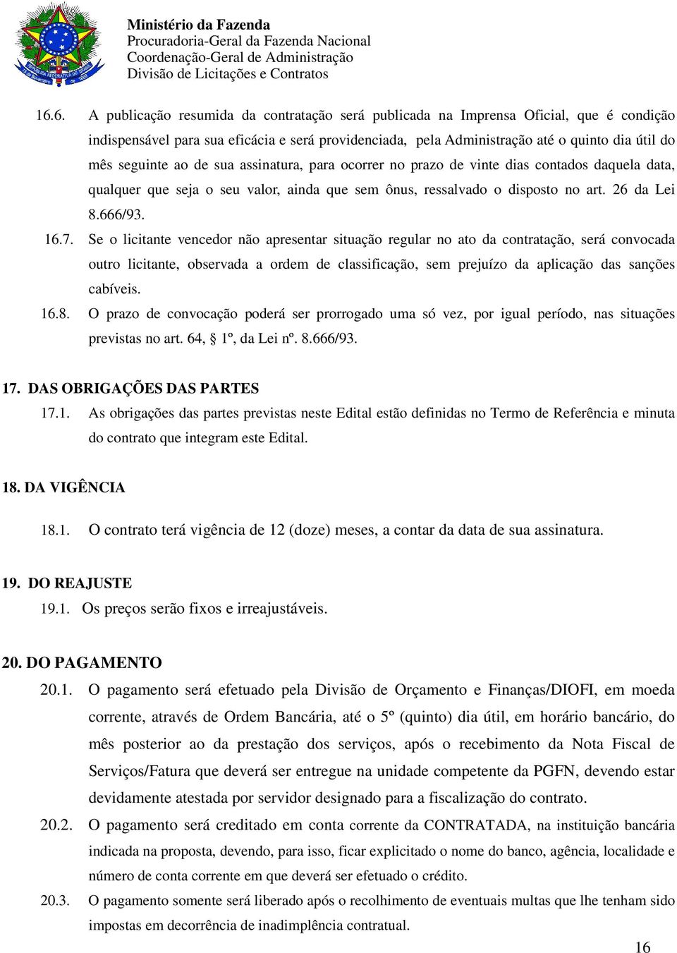 Se o licitante vencedor não apresentar situação regular no ato da contratação, será convocada outro licitante, observada a ordem de classificação, sem prejuízo da aplicação das sanções cabíveis. 16.8.