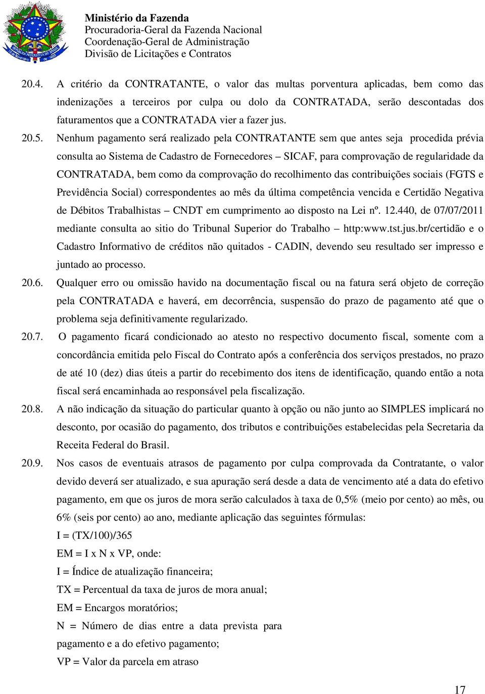 Nenhum pagamento será realizado pela CONTRATANTE sem que antes seja procedida prévia consulta ao Sistema de Cadastro de Fornecedores SICAF, para comprovação de regularidade da CONTRATADA, bem como da