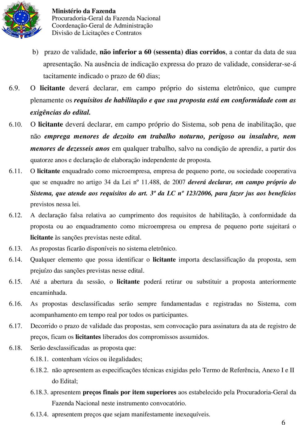 O licitante deverá declarar, em campo próprio do sistema eletrônico, que cumpre plenamente os requisitos de habilitação e que sua proposta está em conformidade com as exigências do edital. 6.10.