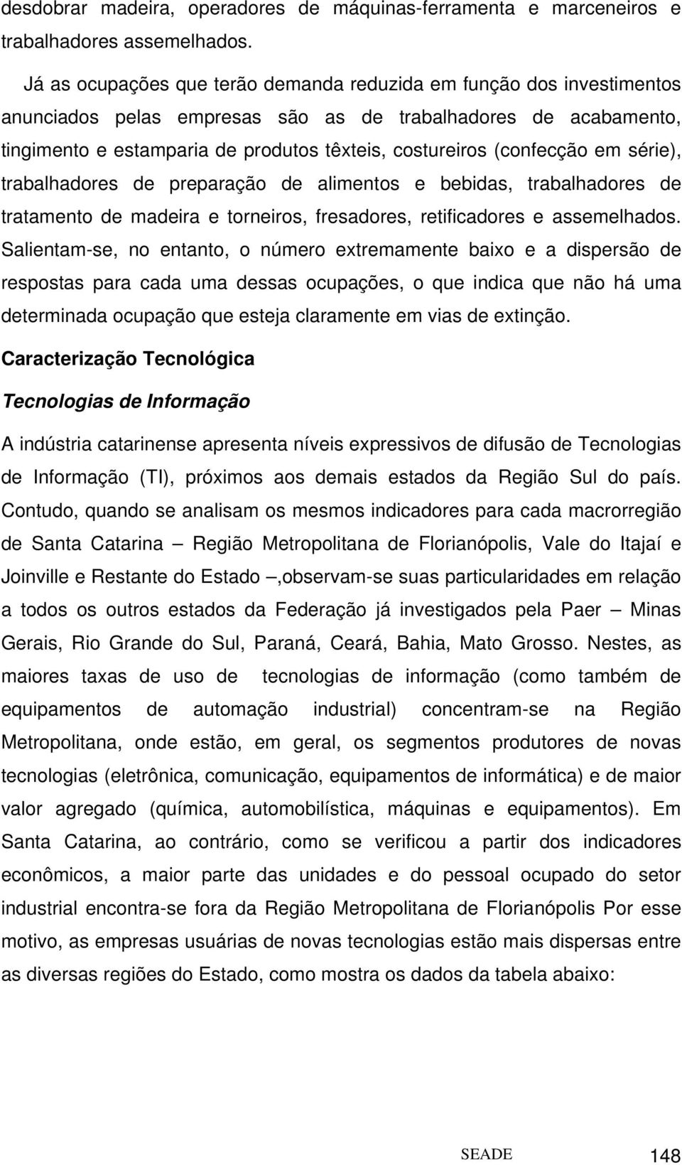 (confecção em série), trabalhadores de preparação de alimentos e bebidas, trabalhadores de tratamento de madeira e torneiros, fresadores, retificadores e assemelhados.