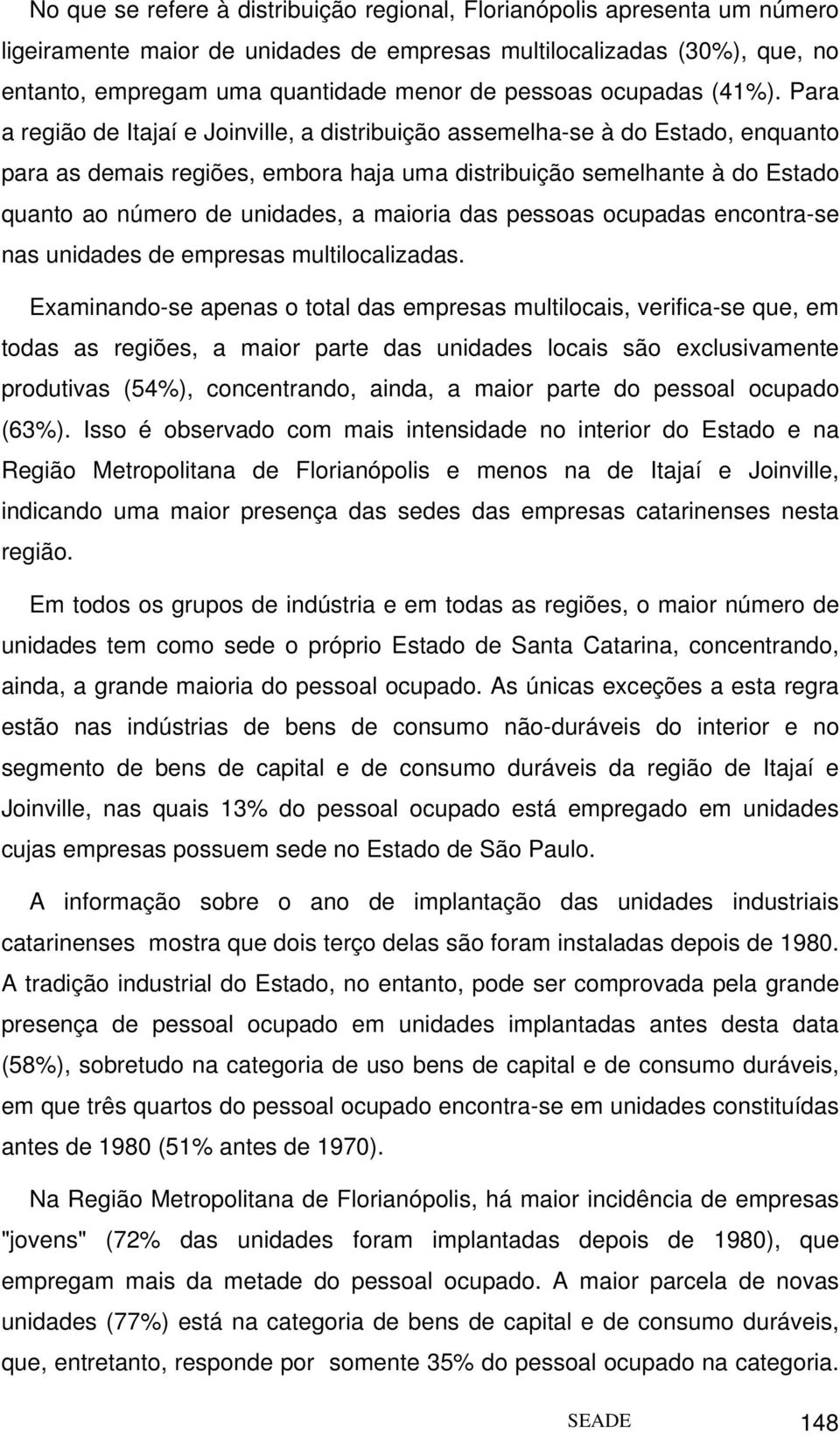 Para a região de Itajaí e Joinville, a distribuição assemelha-se à do Estado, enquanto para as demais regiões, embora haja uma distribuição semelhante à do Estado quanto ao número de unidades, a