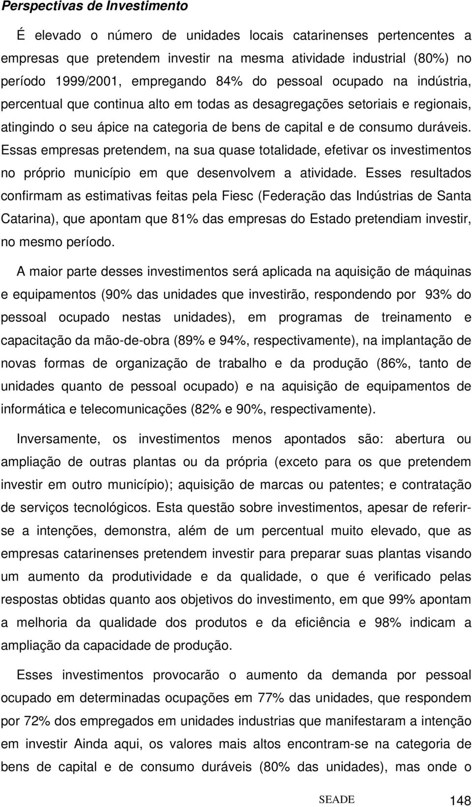 Essas empresas pretendem, na sua quase totalidade, efetivar os investimentos no próprio município em que desenvolvem a atividade.