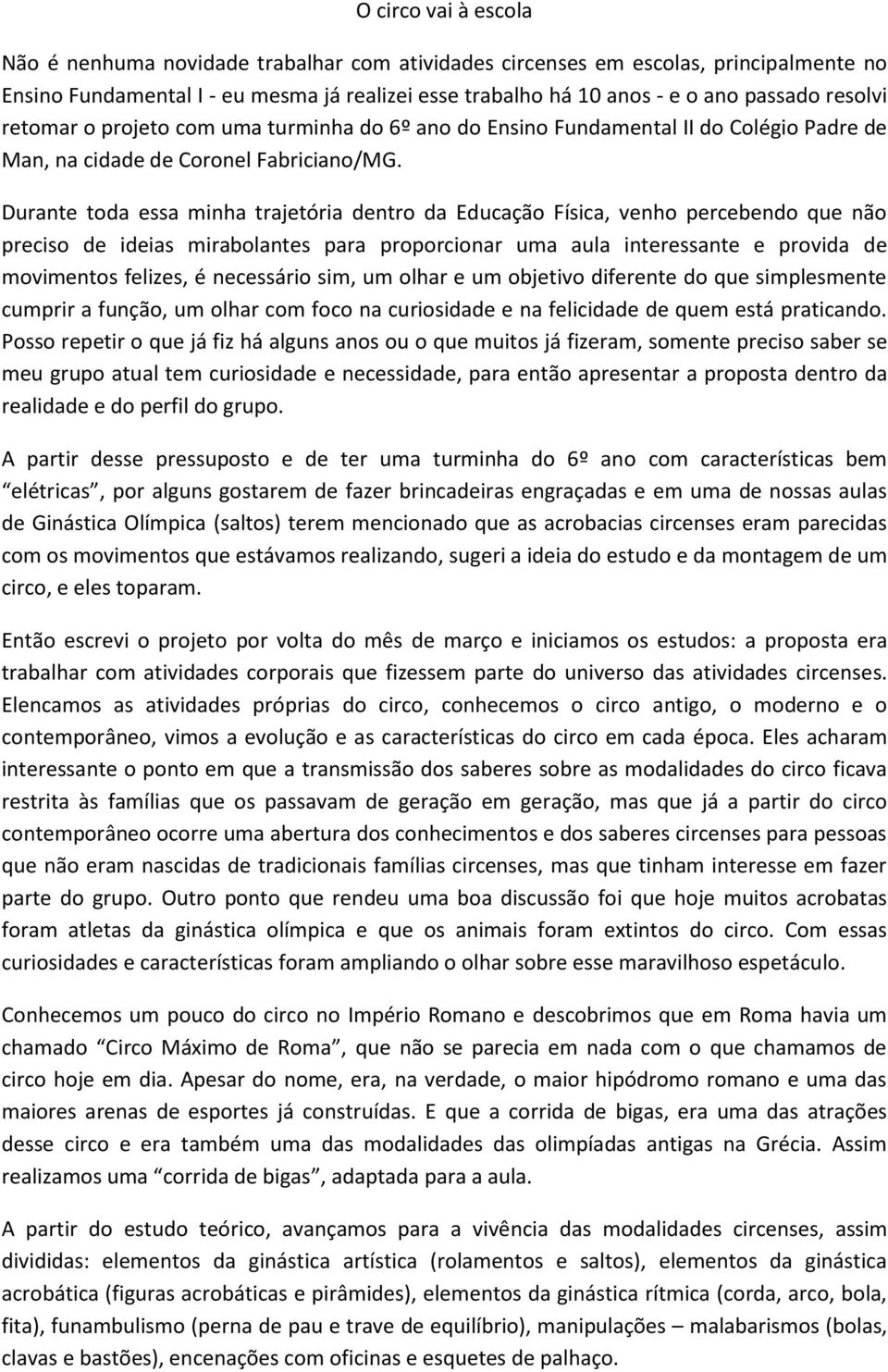 Durante toda essa minha trajetória dentro da Educação Física, venho percebendo que não preciso de ideias mirabolantes para proporcionar uma aula interessante e provida de movimentos felizes, é