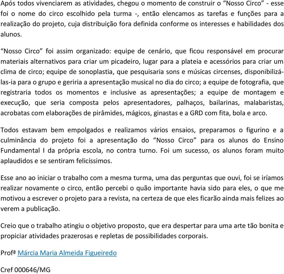 Nosso Circo foi assim organizado: equipe de cenário, que ficou responsável em procurar materiais alternativos para criar um picadeiro, lugar para a plateia e acessórios para criar um clima de circo;