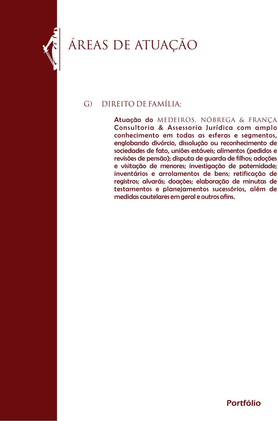 pensão); disputa de guarda de filhos; adoções e visitação de menores; investigação de paternidade; inventários e arrolamentos de bens; retificação