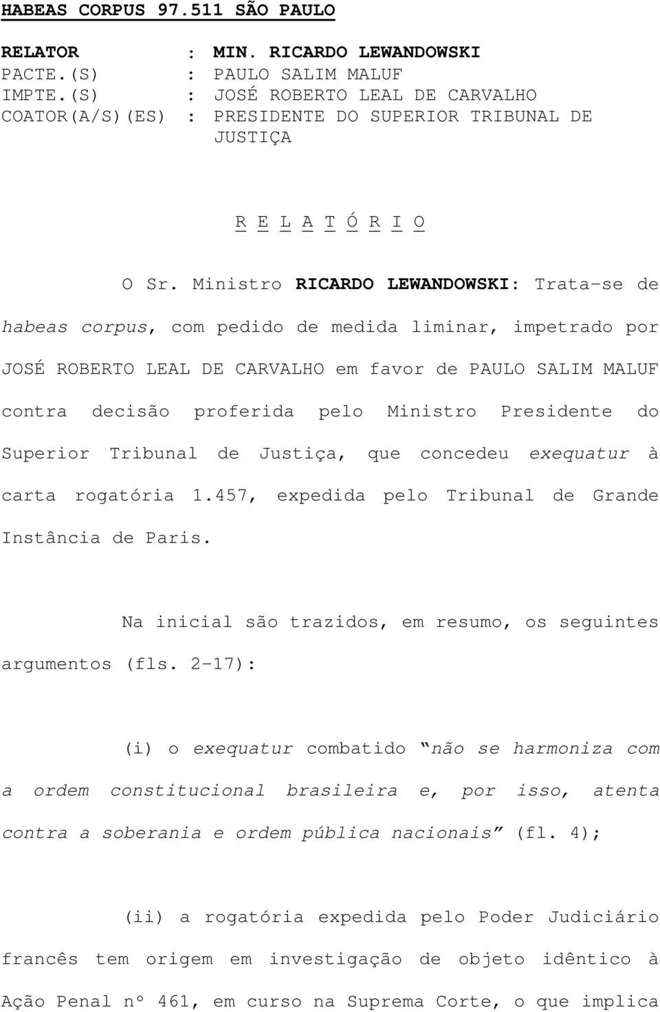 Ministro RICARDO LEWANDOWSKI: Trata-se de habeas corpus, com pedido de medida liminar, impetrado por JOSÉ ROBERTO LEAL DE CARVALHO em favor de PAULO SALIM MALUF contra decisão proferida pelo Ministro