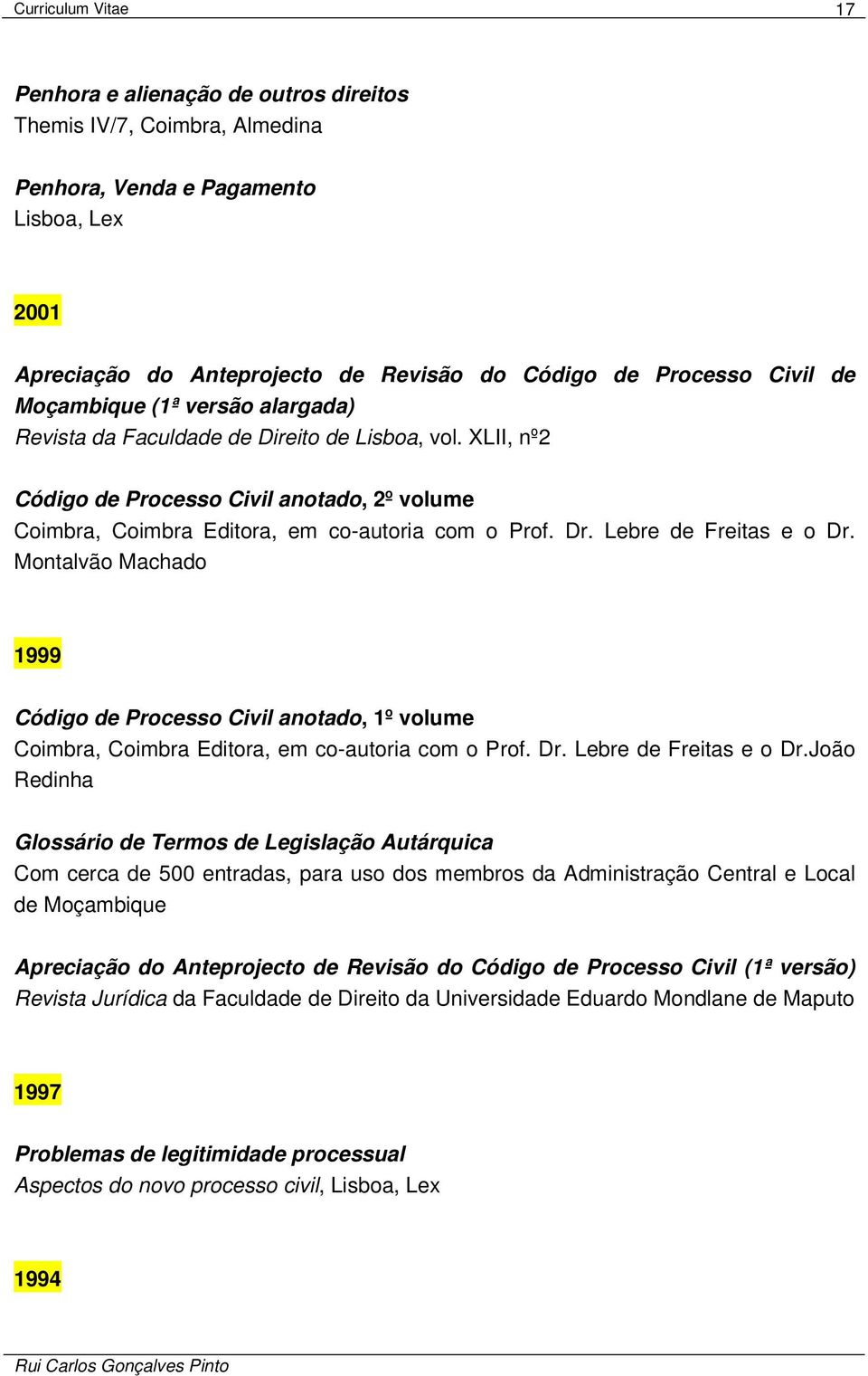 Lebre de Freitas e o Dr. Montalvão Machado 1999 Código de Processo Civil anotado, 1º volume Coimbra, Coimbra Editora, em co-autoria com o Prof. Dr. Lebre de Freitas e o Dr.