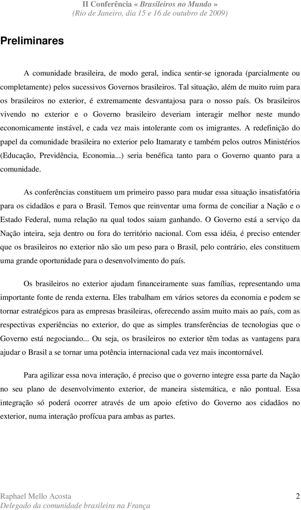 Os brasileiros vivendo no exterior e o Governo brasileiro deveriam interagir melhor neste mundo economicamente instável, e cada vez mais intolerante com os imigrantes.