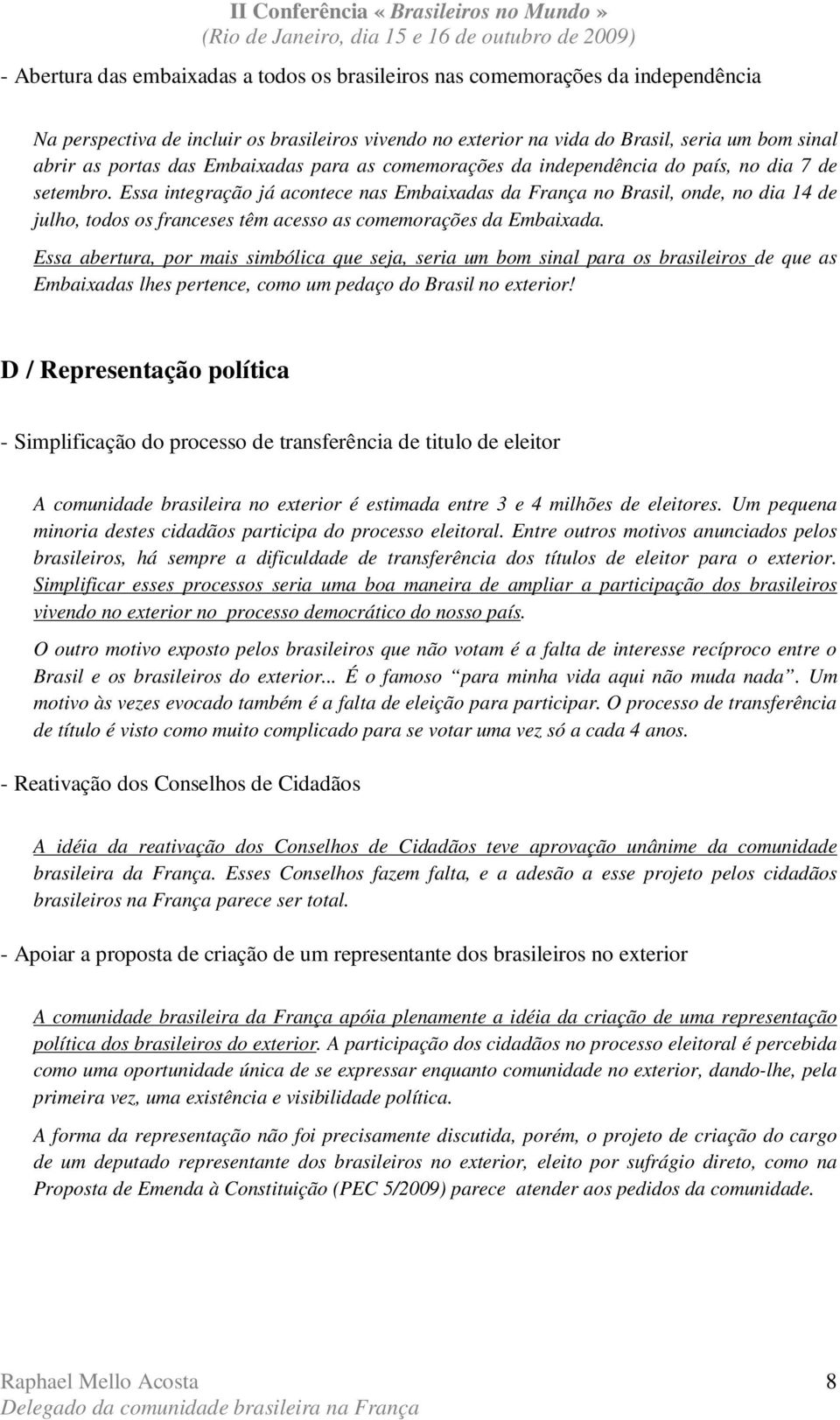 Essa integração já acontece nas Embaixadas da França no Brasil, onde, no dia 14 de julho, todos os franceses têm acesso as comemorações da Embaixada.