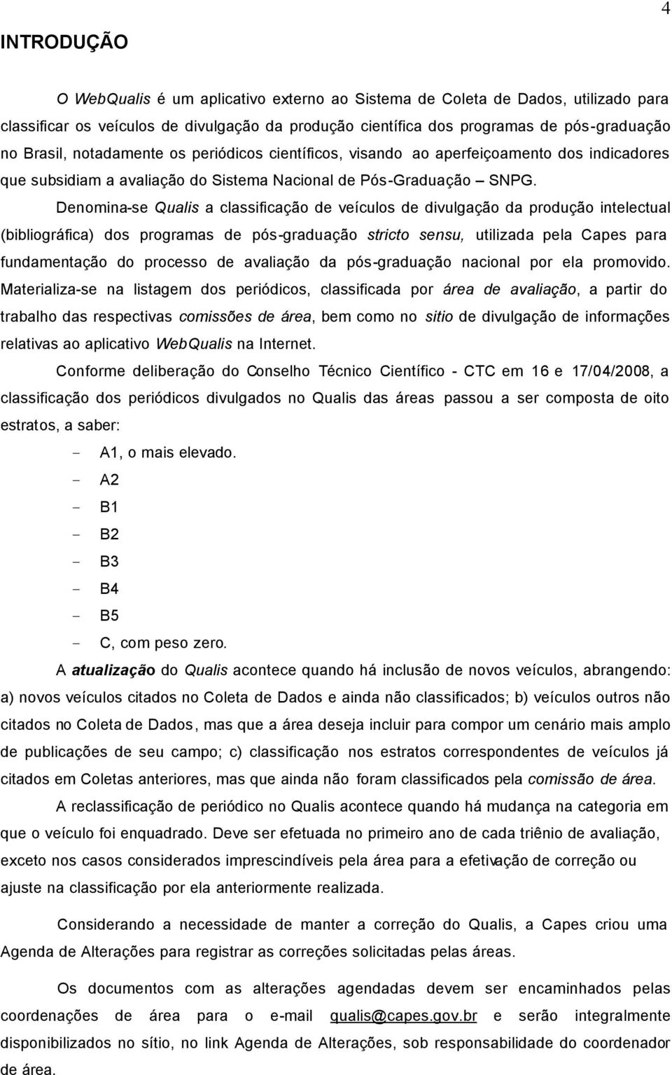 Denomina-se Qualis a classificação de veículos de divulgação da produção intelectual (bibliográfica) dos programas de pós-graduação stricto sensu, utilizada pela Capes para fundamentação do processo