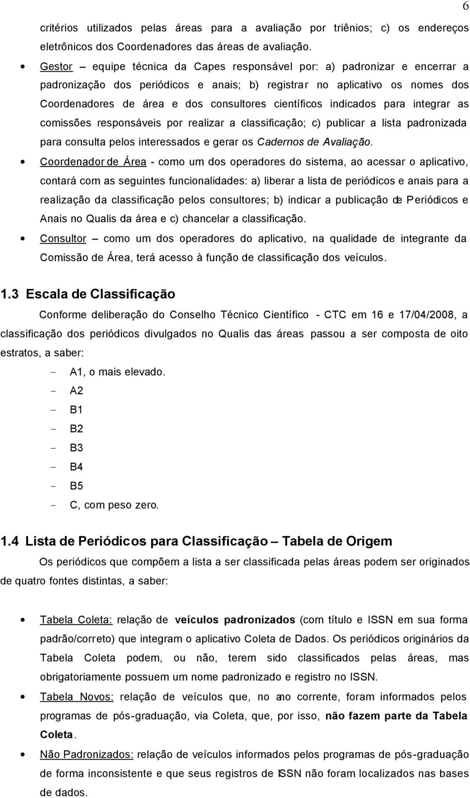 científicos indicados para integrar as comissões responsáveis por realizar a classificação; c) publicar a lista padronizada para consulta pelos interessados e gerar os Cadernos de Avaliação.