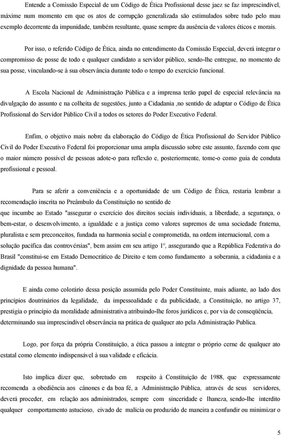 Por isso, o referido Código de Ética, ainda no entendimento da Comissão Especial, deverá integrar o compromisso de posse de todo e qualquer candidato a servidor público, sendo-lhe entregue, no