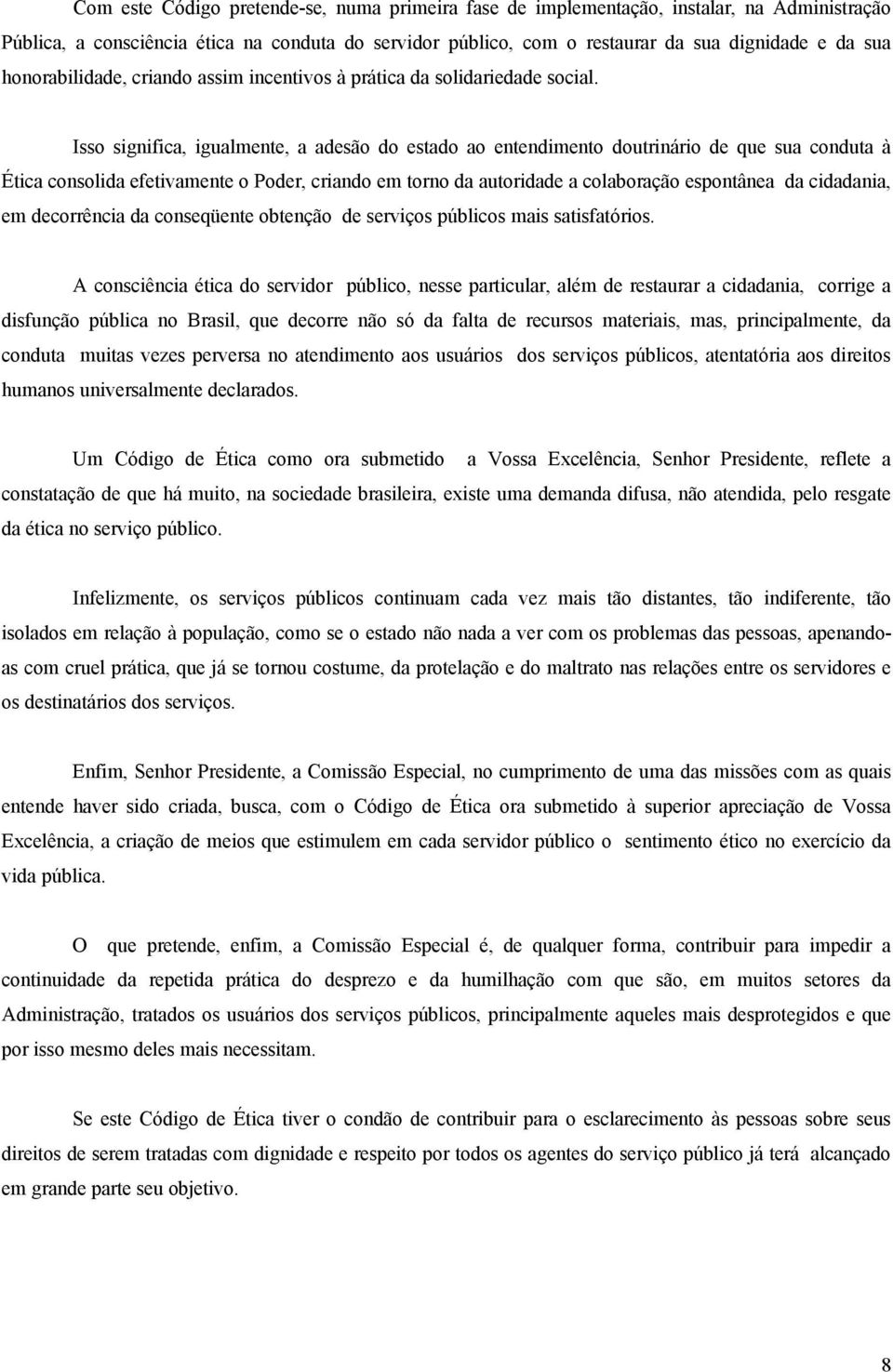 Isso significa, igualmente, a adesão do estado ao entendimento doutrinário de que sua conduta à Ética consolida efetivamente o Poder, criando em torno da autoridade a colaboração espontânea da