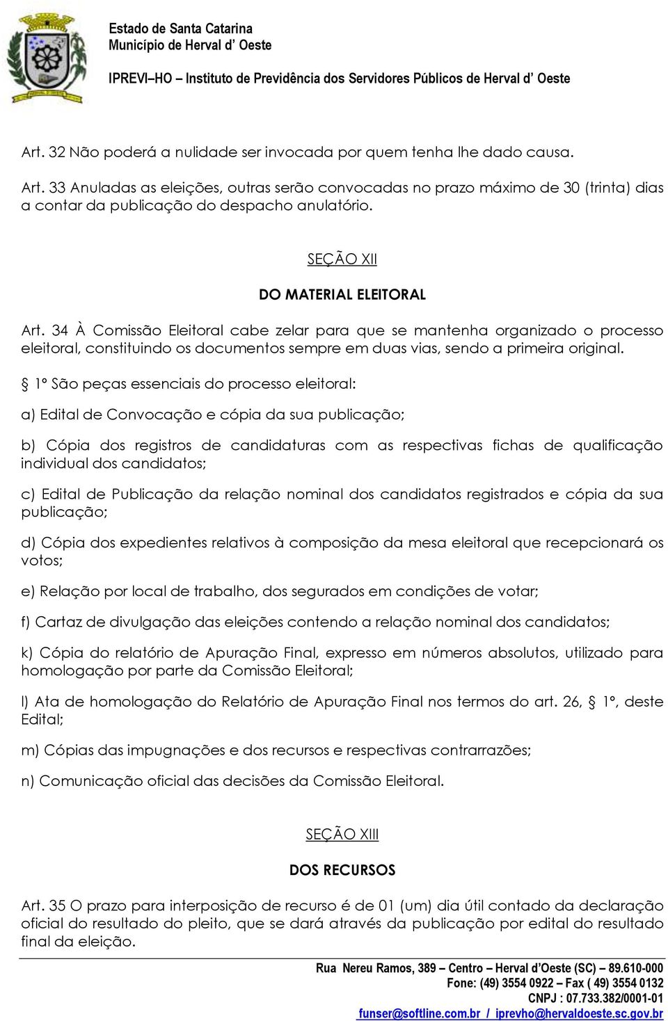 34 À Comissão Eleitoral cabe zelar para que se mantenha organizado o processo eleitoral, constituindo os documentos sempre em duas vias, sendo a primeira original.