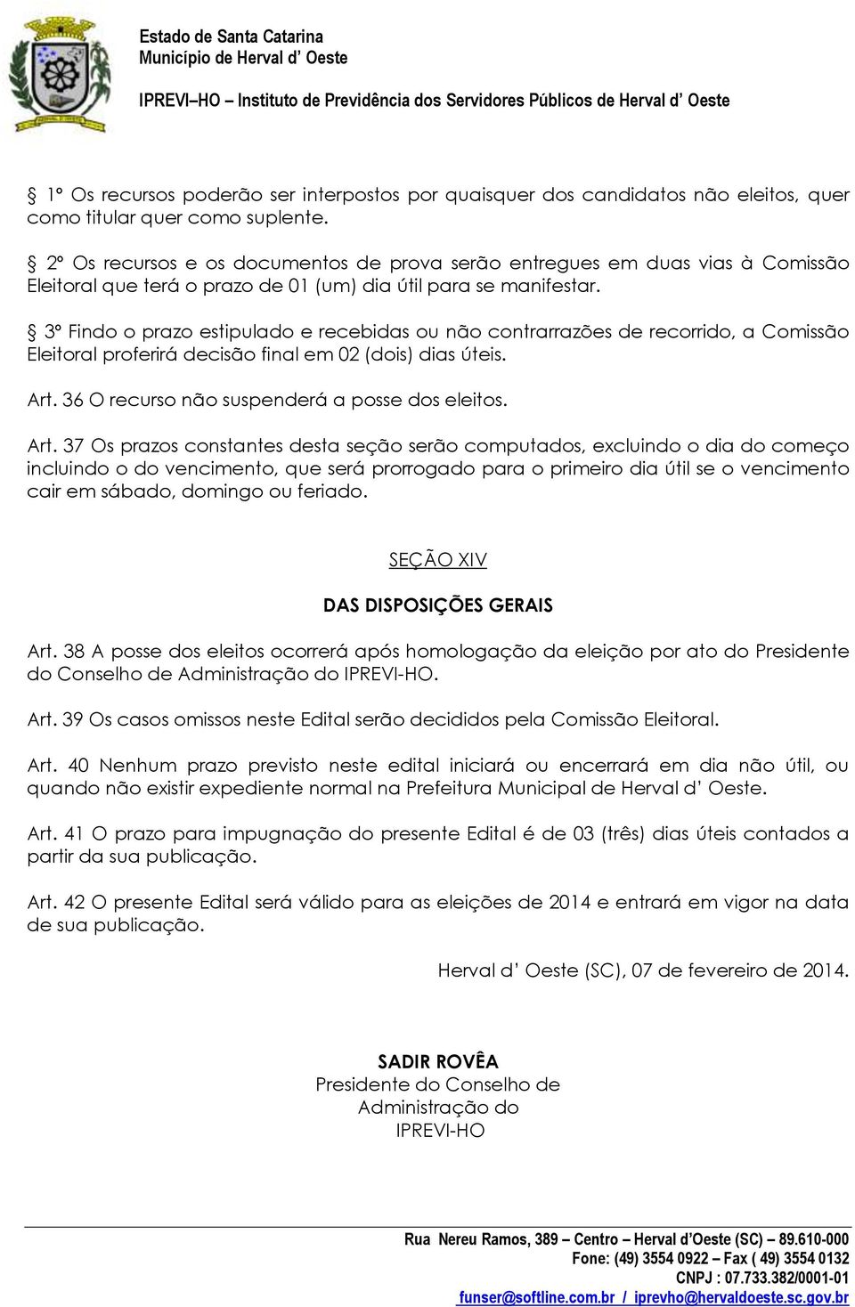 3º Findo o prazo estipulado e recebidas ou não contrarrazões de recorrido, a Comissão Eleitoral proferirá decisão final em 02 (dois) dias úteis. Art. 36 O recurso não suspenderá a posse dos eleitos.