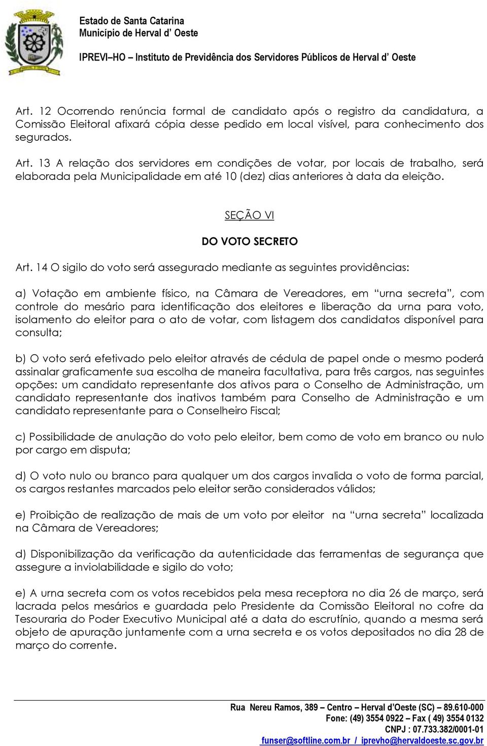 14 O sigilo do voto será assegurado mediante as seguintes providências: a) Votação em ambiente físico, na Câmara de Vereadores, em urna secreta, com controle do mesário para identificação dos