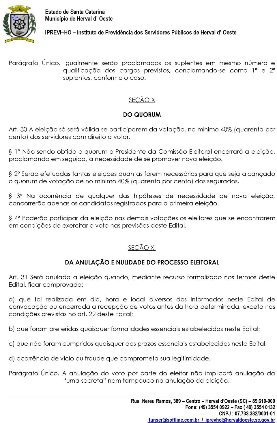 1º Não sendo obtido o quorum o Presidente da Comissão Eleitoral encerrará a eleição, proclamando em seguida, a necessidade de se promover nova eleição.