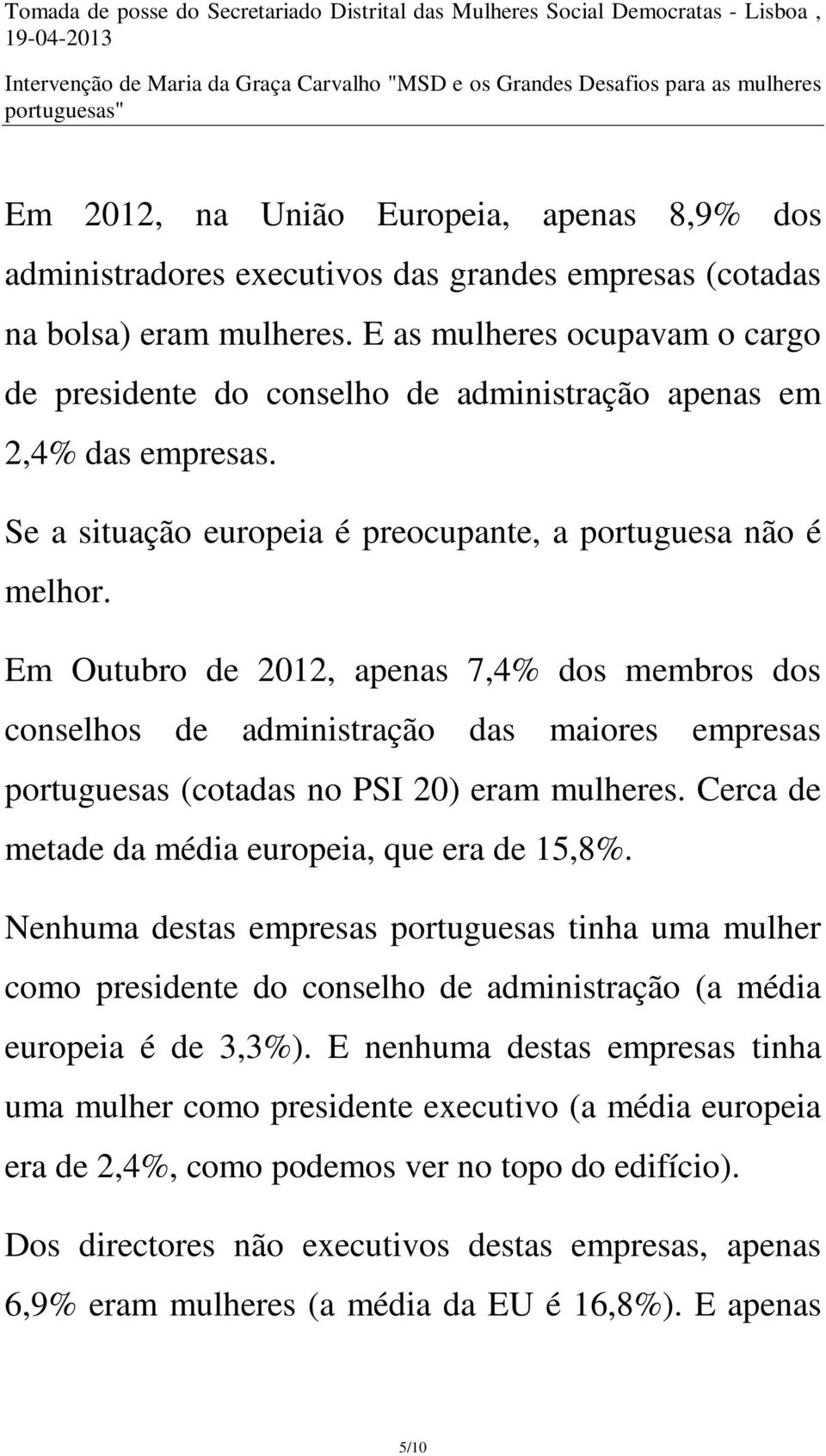 Em Outubro de 2012, apenas 7,4% dos membros dos conselhos de administração das maiores empresas portuguesas (cotadas no PSI 20) eram mulheres. Cerca de metade da média europeia, que era de 15,8%.