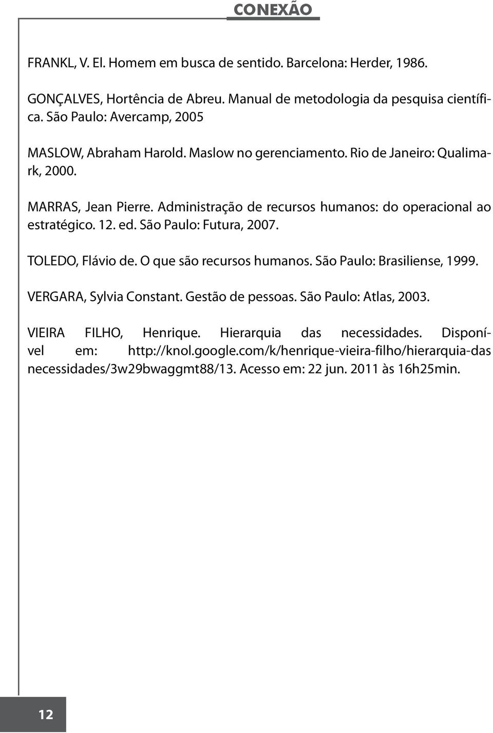 Administração de recursos humanos: do operacional ao estratégico. 12. ed. São Paulo: Futura, 2007. TOLEDO, Flávio de. O que são recursos humanos. São Paulo: Brasiliense, 1999.