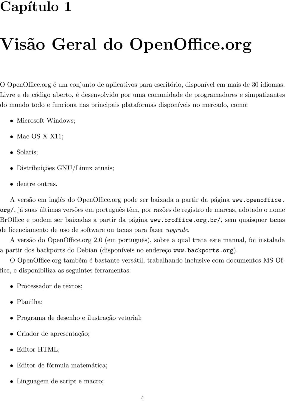 Mac OS X X11; ˆ Solaris; ˆ Distribuições GNU/Linux atuais; ˆ dentre outras. A versão em inglês do OpenOffice.org pode ser baixada a partir da página www.openoffice.