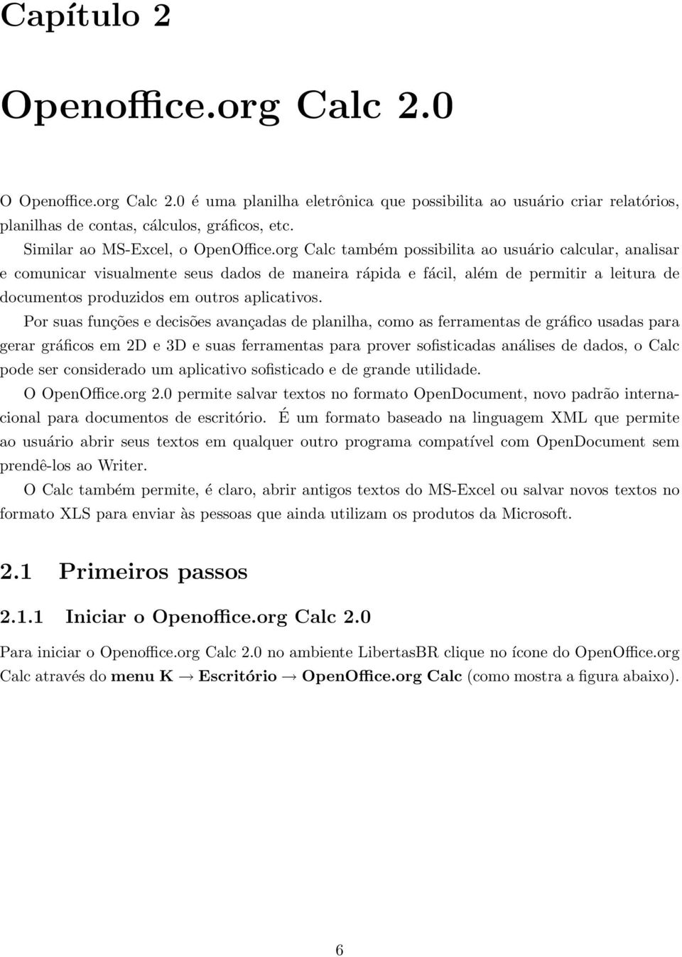 org Calc também possibilita ao usuário calcular, analisar e comunicar visualmente seus dados de maneira rápida e fácil, além de permitir a leitura de documentos produzidos em outros aplicativos.