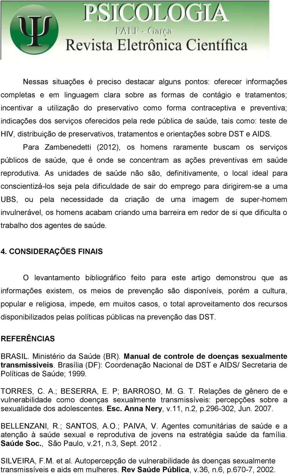 Para Zambenedetti (2012), os homens raramente buscam os serviços públicos de saúde, que é onde se concentram as ações preventivas em saúde reprodutiva.