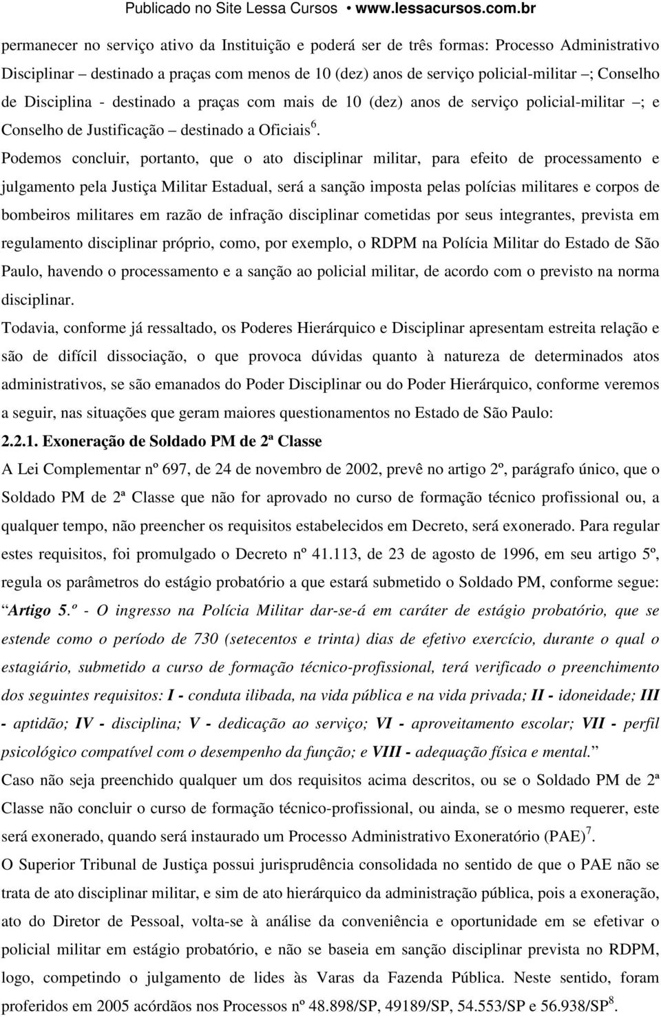 Podemos concluir, portanto, que o ato disciplinar militar, para efeito de processamento e julgamento pela Justiça Militar Estadual, será a sanção imposta pelas polícias militares e corpos de