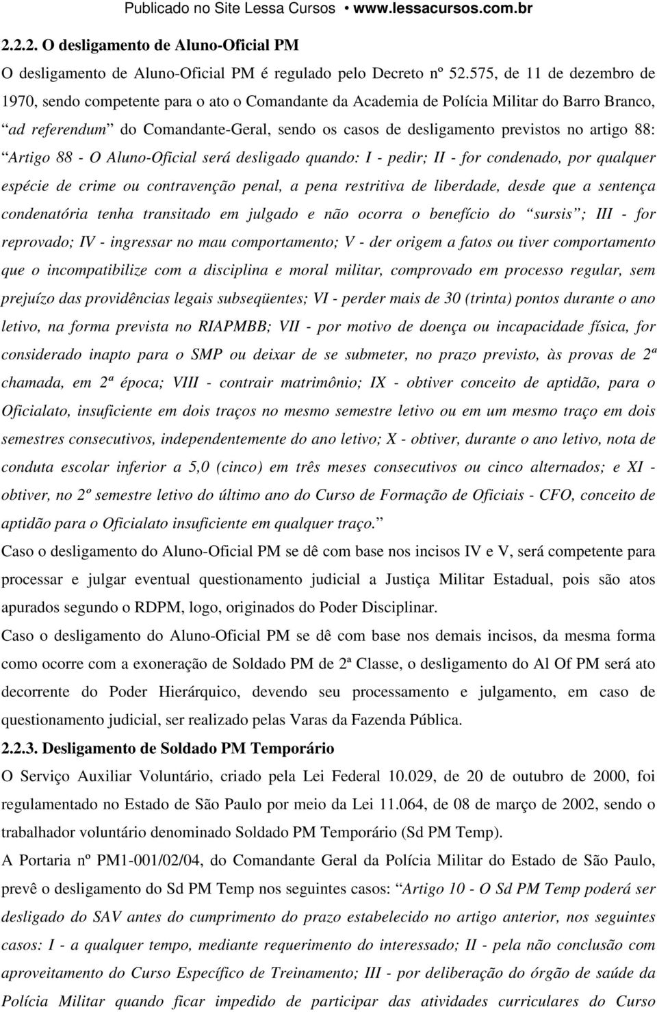 artigo 88: Artigo 88 - O Aluno-Oficial será desligado quando: I - pedir; II - for condenado, por qualquer espécie de crime ou contravenção penal, a pena restritiva de liberdade, desde que a sentença