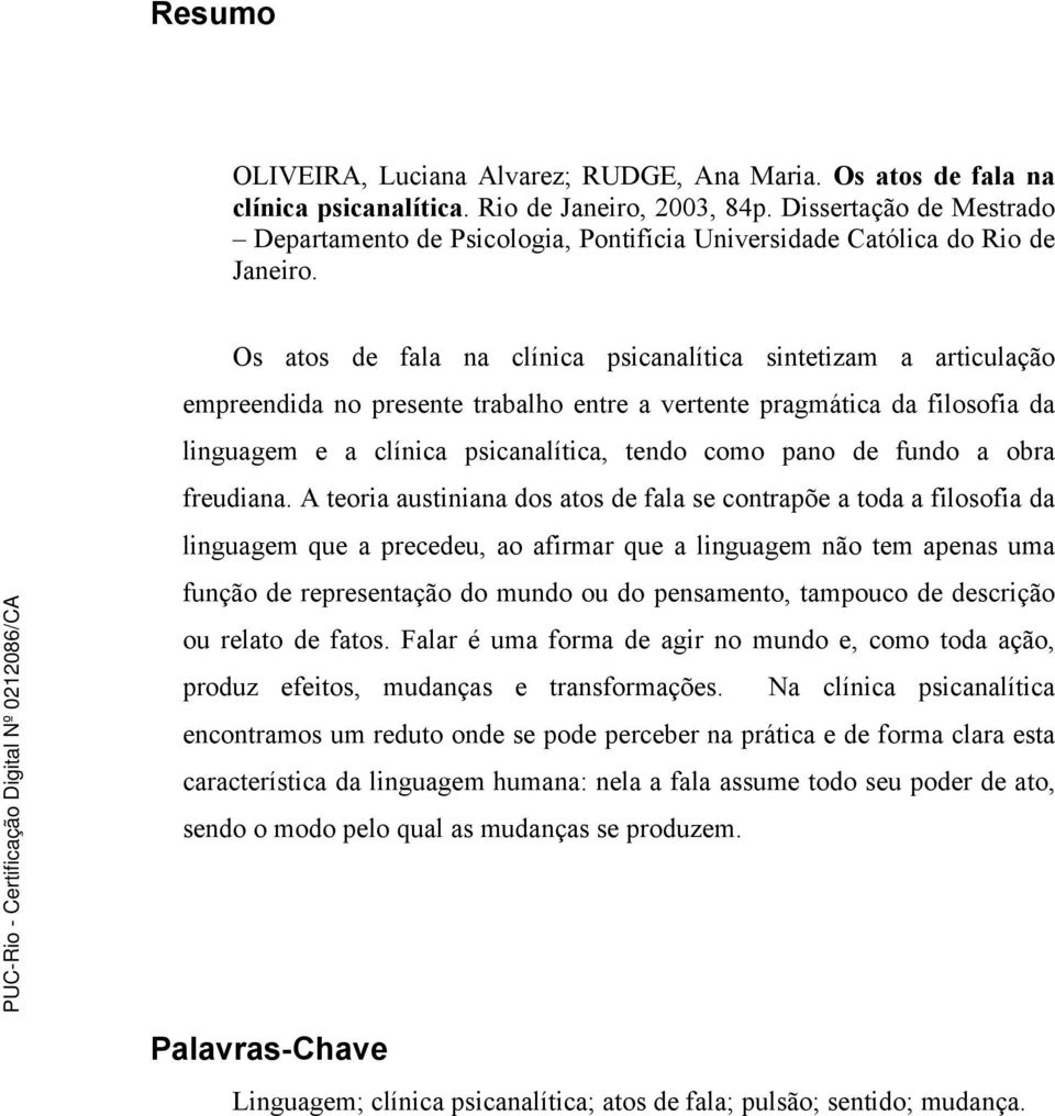 Os atos de fala na clínica psicanalítica sintetizam a articulação empreendida no presente trabalho entre a vertente pragmática da filosofia da linguagem e a clínica psicanalítica, tendo como pano de