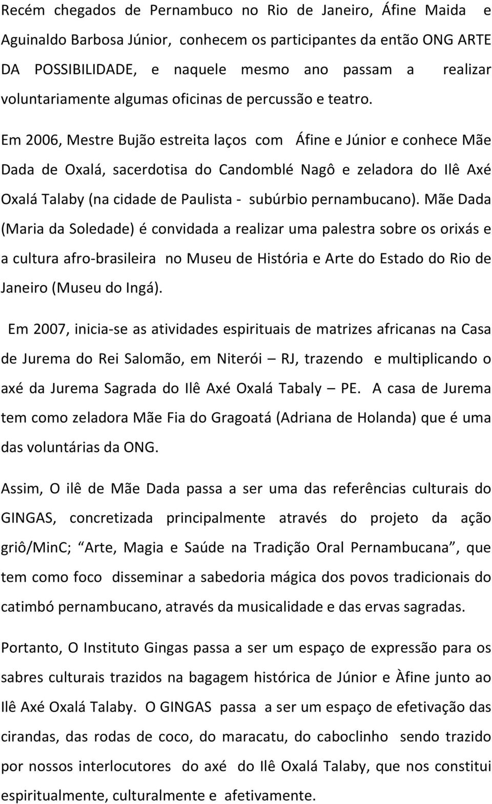 realizar Em 2006, Mestre Bujão estreita laços com Áfine e Júnior e conhece Mãe Dada de Oxalá, sacerdotisa do Candomblé Nagô e zeladora do Ilê Axé Oxalá Talaby (na cidade de Paulista - subúrbio