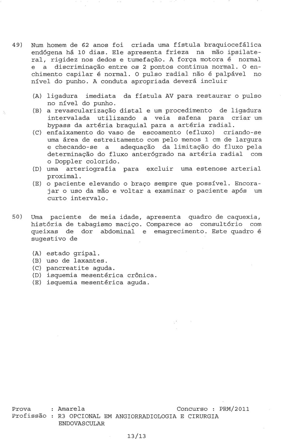 A conduta apropriada deverá incluir (A) ligadura imediata da fístula AV para restaurar o pulso no nível do punho.