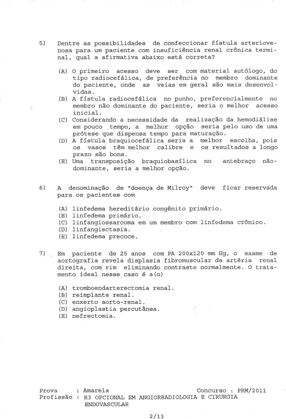 (B) A fístula radiocefálica no punho, preferencialmente no membro não dominante do paciente, seria o melhor acesso inicial.