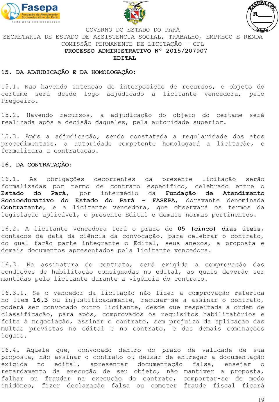 Após a adjudicação, sendo constatada a regularidade dos atos procedimentais, a autoridade competente homologará a licitação, e formalizará a contratação. 16