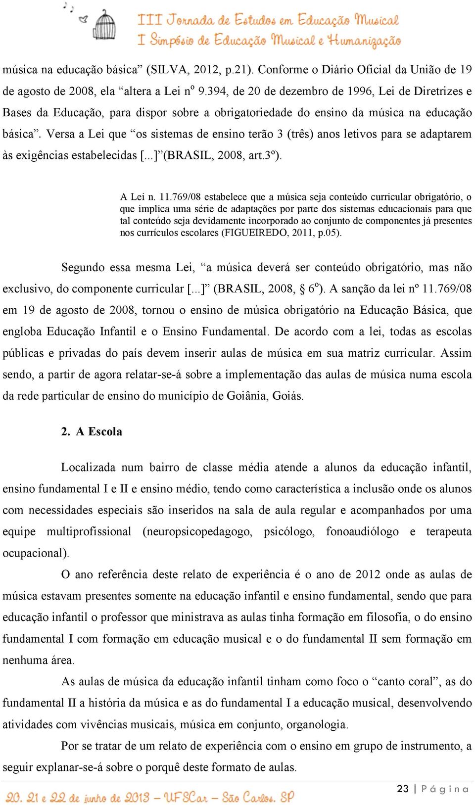 Versa a Lei que os sistemas de ensino terão 3 (três) anos letivos para se adaptarem às exigências estabelecidas [...] (BRASIL, 2008, art.3º). A Lei n. 11.