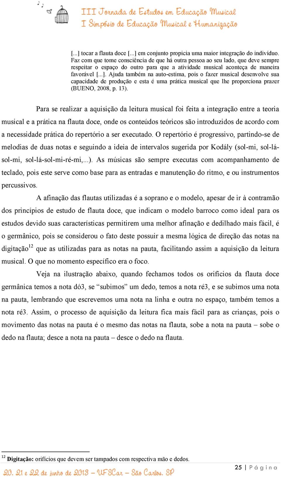 Ajuda também na auto-estima, pois o fazer musical desenvolve sua capacidade de produção e esta é uma prática musical que lhe proporciona prazer (BUENO, 2008, p. 13).