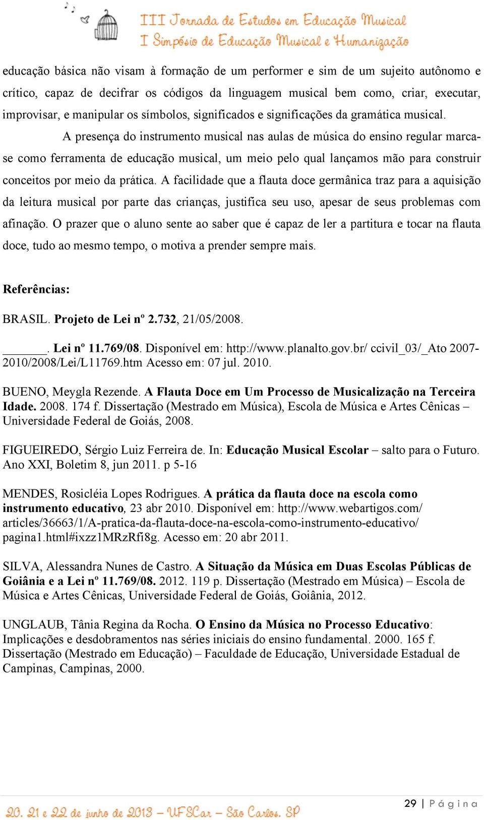 A presença do instrumento musical nas aulas de música do ensino regular marcase como ferramenta de educação musical, um meio pelo qual lançamos mão para construir conceitos por meio da prática.