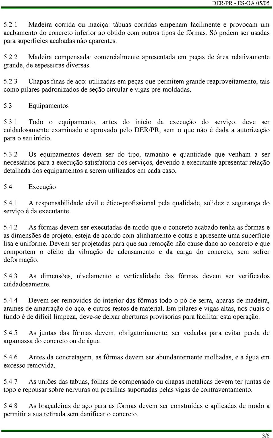 2 Madeira compensada: comercialmente apresentada em peças de área relativamente grande, de espessuras diversas. 5.2.3 Chapas finas de aço: utilizadas em peças que permitem grande reaproveitamento, tais como pilares padronizados de seção circular e vigas pré-moldadas.