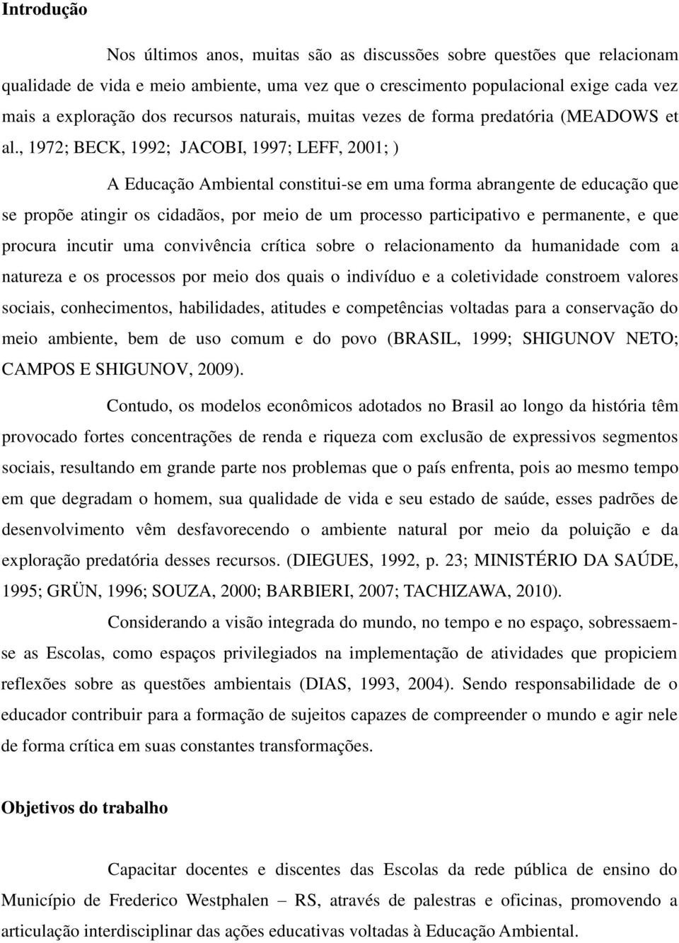 , 1972; BECK, 1992; JACOBI, 1997; LEFF, 2001; ) A Educação Ambiental constitui-se em uma forma abrangente de educação que se propõe atingir os cidadãos, por meio de um processo participativo e