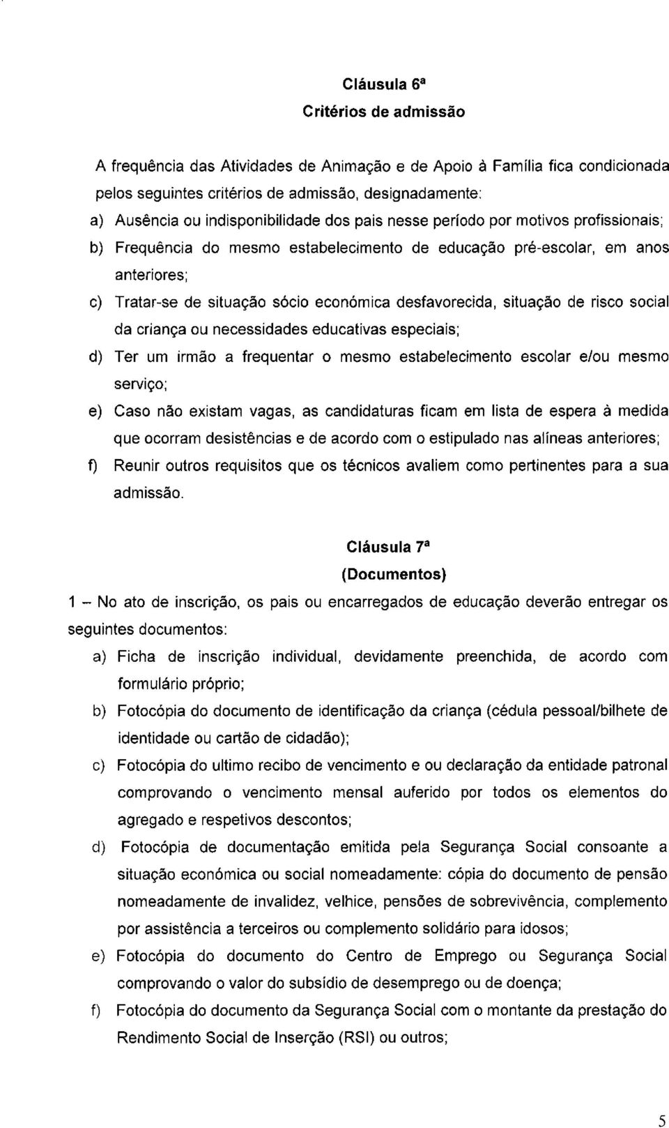 de risco social da criança ou necessidades educativas especiais; d) Ter um irmão a frequentar o mesmo estabelecimento escolar e/ou mesmo serviço; e) Caso não existam vagas, as candidaturas ficam em