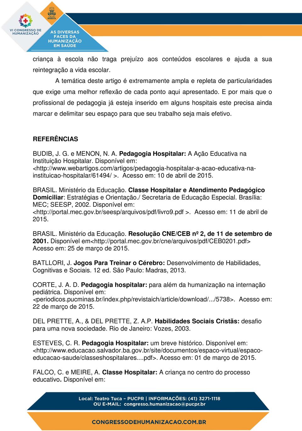 E por mais que o profissional de pedagogia já esteja inserido em alguns hospitais este precisa ainda marcar e delimitar seu espaço para que seu trabalho seja mais efetivo. REFERÊNCIAS BUDIB, J. G.