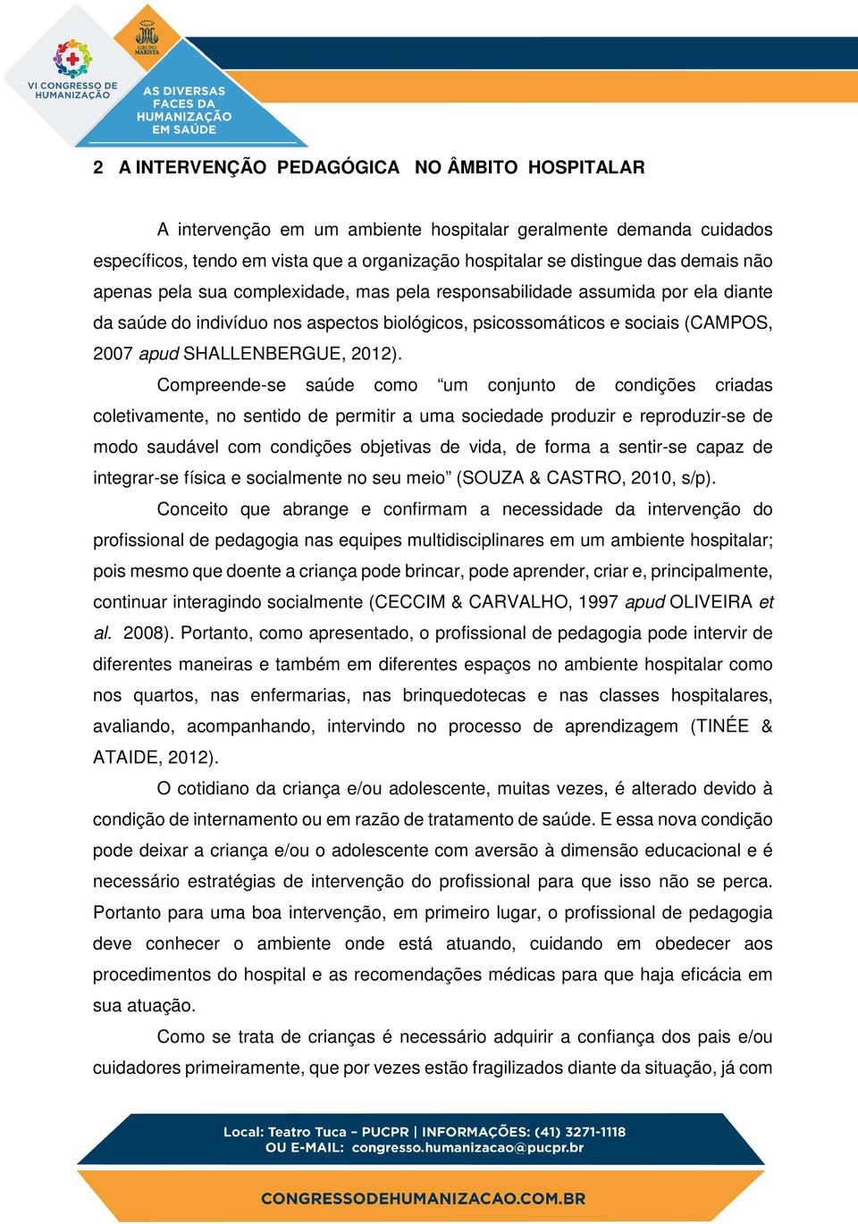 Compreende-se saúde como um conjunto de condições criadas coletivamente, no sentido de permitir a uma sociedade produzir e reproduzir-se de modo saudável com condições objetivas de vida, de forma a